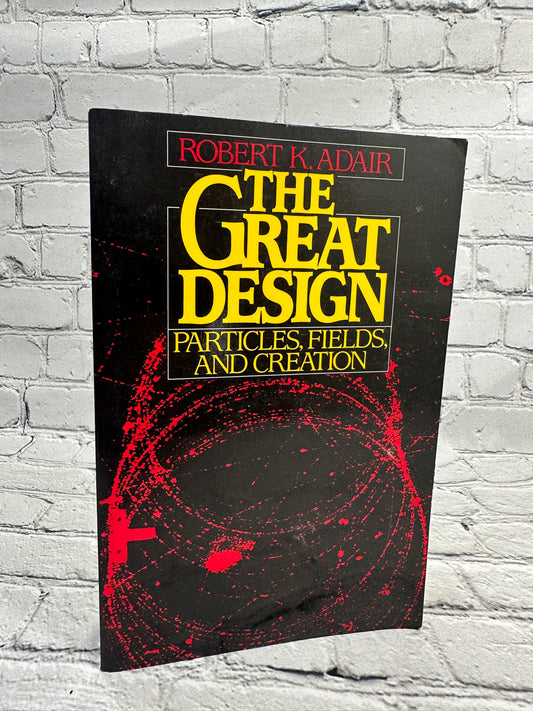 The Great Design: Particles, Fields, and Creation by Robert K. Adair [1987]