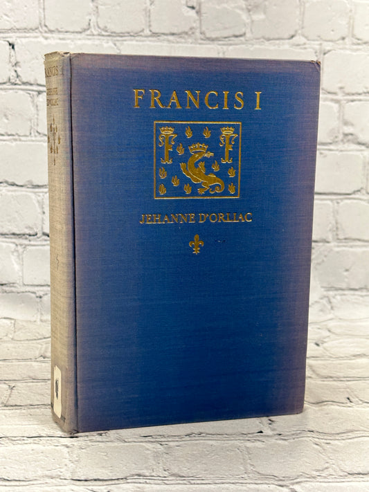 Francis I: Prince of the Renaissance by Jehanne d'Orliac [1932 · First Edition]