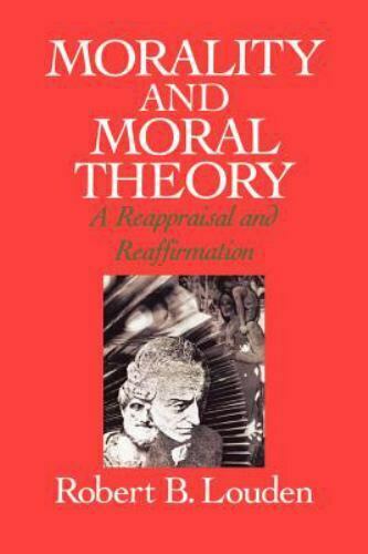 Morality and Moral Theory : A Reappraisal and Reaffirmation Robert B. Louden